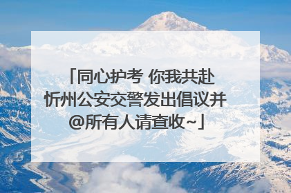 同心护考 你我共赴 忻州公安交警发出倡议并@所有人请查收~