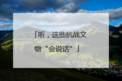 听，这些抗战文物“会说话”
