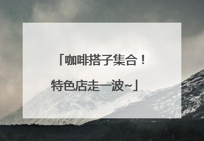 咖啡搭子集合！特色店走一波~