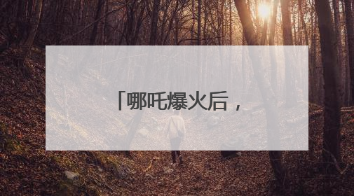 哪吒爆火后，成都再出大招！打造更多现象级“成都造”