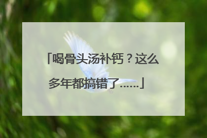 喝骨头汤补钙？这么多年都搞错了……