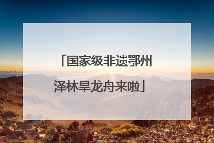 国家级非遗鄂州泽林旱龙舟来啦