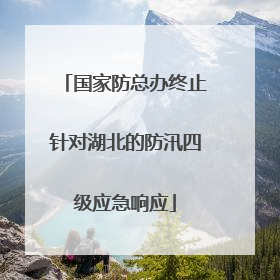 国家防总办终止针对湖北的防汛四级应急响应