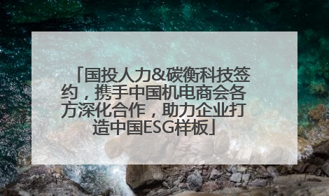 国投人力&碳衡科技签约，携手中国机电商会各方深化合作，助力企业打造中国ESG样板