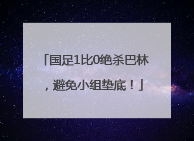 国足1比0绝杀巴林，避免小组垫底！