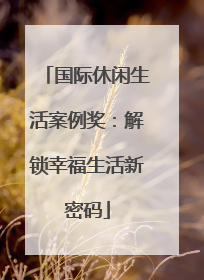 国际休闲生活案例奖：解锁幸福生活新密码