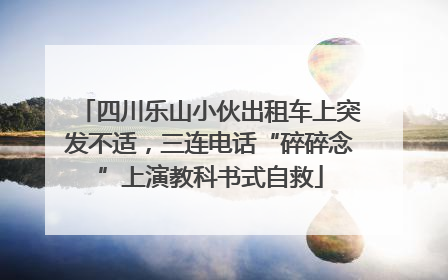 四川乐山小伙出租车上突发不适，三连电话“碎碎念”上演教科书式自救
