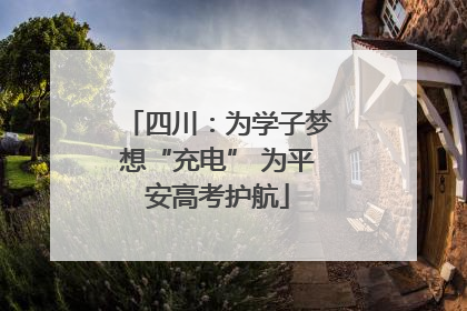 四川：为学子梦想“充电” 为平安高考护航