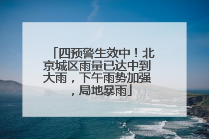 四预警生效中！北京城区雨量已达中到大雨，下午雨势加强，局地暴雨