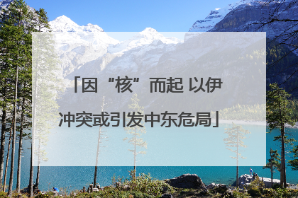 因“核”而起 以伊冲突或引发中东危局