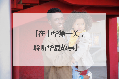 在中华第一关，聆听华夏故事