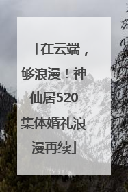 在云端，够浪漫！神仙居520集体婚礼浪漫再续