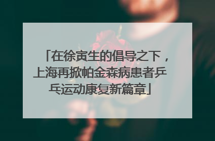 在徐寅生的倡导之下，上海再掀帕金森病患者乒乓运动康复新篇章