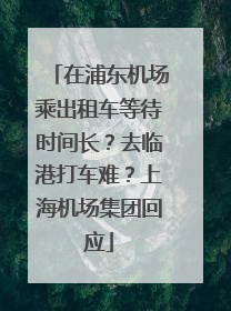 在浦东机场乘出租车等待时间长？去临港打车难？上海机场集团回应