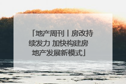 地产周刊丨房改持续发力 加快构建房地产发展新模式