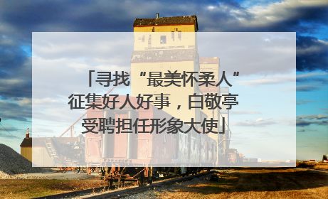 寻找“最美怀柔人”征集好人好事，白敬亭受聘担任形象大使