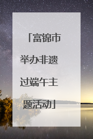 富锦市举办非遗过端午主题活动