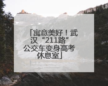 寓意美好！武汉“211路”公交车变身高考休息室