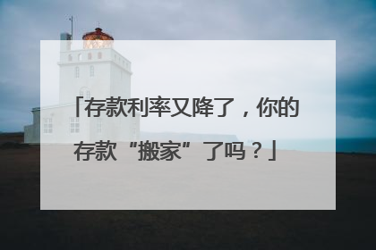 存款利率又降了，你的存款“搬家”了吗？