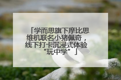 学而思旗下摩比思维机联名小猪佩奇，线下打卡沉浸式体验“玩中学”