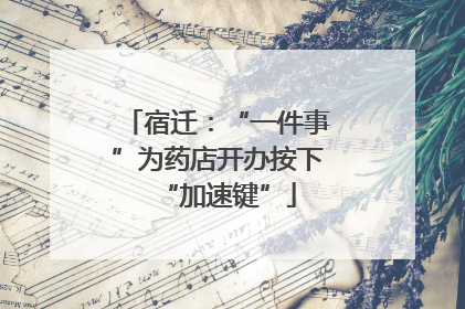 宿迁：“一件事”为药店开办按下“加速键”