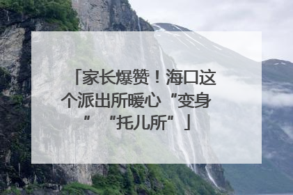 家长爆赞！海口这个派出所暖心“变身”“托儿所”