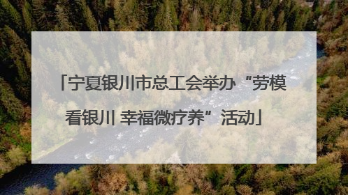 宁夏银川市总工会举办“劳模看银川 幸福微疗养”活动