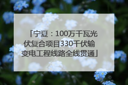 宁夏：100万千瓦光伏复合项目330千伏输变电工程线路全线贯通