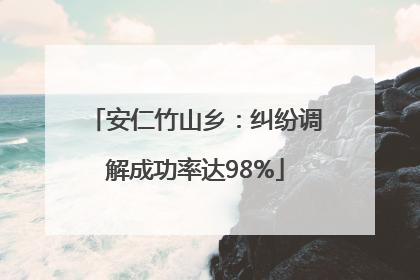 安仁竹山乡：纠纷调解成功率达98%