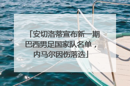 安切洛蒂宣布新一期巴西男足国家队名单，内马尔因伤落选