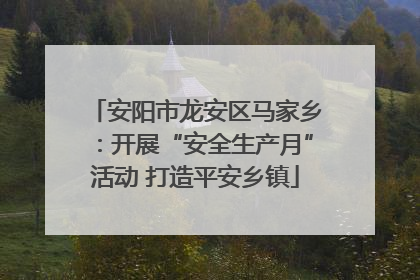 安阳市龙安区马家乡：开展“安全生产月”活动 打造平安乡镇