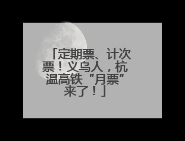 定期票、计次票！义乌人，杭温高铁“月票”来了！