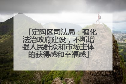 定陶区司法局：强化法治政府建设，不断增强人民群众和市场主体的获得感和幸福感