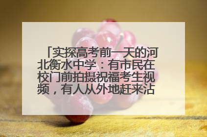 实探高考前一天的河北衡水中学：有市民在校门前拍摄祝福考生视频，有人从外地赶来沾沾“文气”