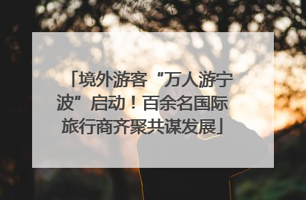 境外游客“万人游宁波”启动！百余名国际旅行商齐聚共谋发展