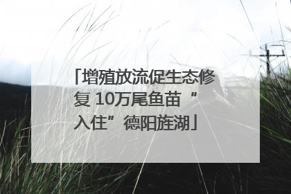 增殖放流促生态修复 10万尾鱼苗“入住”德阳旌湖