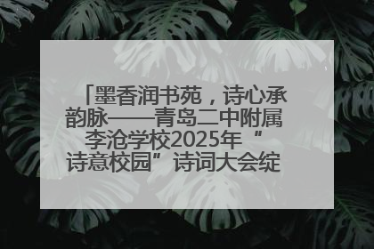 墨香润书苑，诗心承韵脉——青岛二中附属李沧学校2025年“诗意校园”诗词大会绽放文化华章