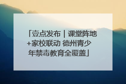 壹点发布｜课堂阵地+家校联动 德州青少年禁毒教育全覆盖