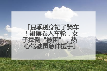 夏季别穿裙子骑车！裙摆卷入车轮，女子摔倒“被困”，热心驾驶员急伸援手