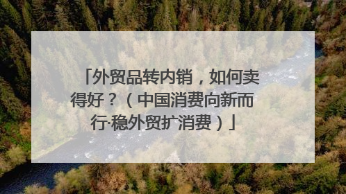 外贸品转内销，如何卖得好？（中国消费向新而行·稳外贸扩消费）