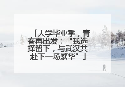大学毕业季，青春再出发：“我选择留下，与武汉共赴下一场繁华”