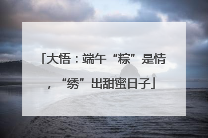 大悟：端午“粽”是情，“绣”出甜蜜日子