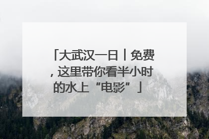 大武汉一日︱免费，这里带你看半小时的水上“电影”