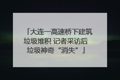 大连一高速桥下建筑垃圾堆积 记者采访后垃圾神奇“消失”