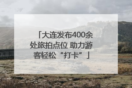大连发布400余处旅拍点位 助力游客轻松“打卡”