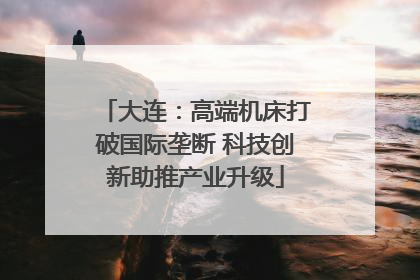 大连：高端机床打破国际垄断 科技创新助推产业升级