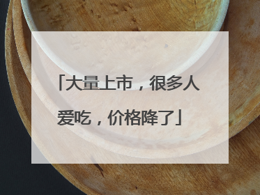 大量上市，很多人爱吃，价格降了