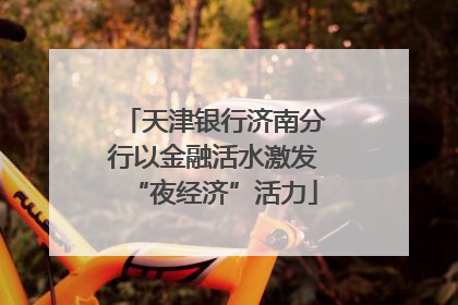 天津银行济南分行以金融活水激发“夜经济”活力