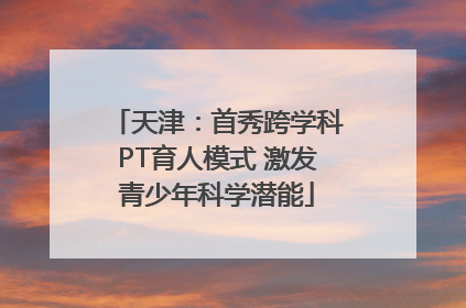 天津：首秀跨学科PT育人模式 激发青少年科学潜能