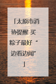 太原市消协提醒 买粽子最好“边看边闻”